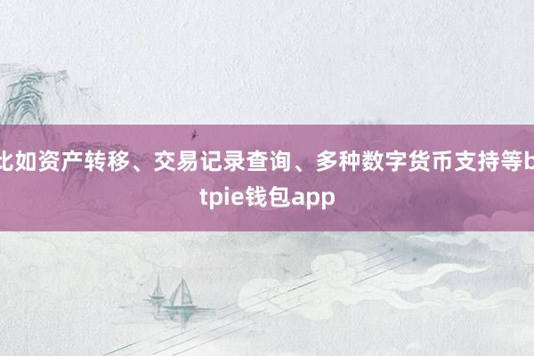 比如资产转移、交易记录查询、多种数字货币支持等bitpie钱包app