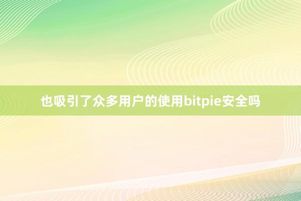 也吸引了众多用户的使用bitpie安全吗