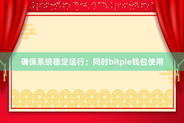 确保系统稳定运行；同时bitpie钱包使用