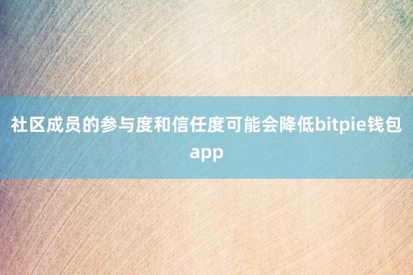 社区成员的参与度和信任度可能会降低bitpie钱包app