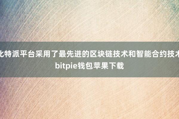 比特派平台采用了最先进的区块链技术和智能合约技术bitpie钱包苹果下载