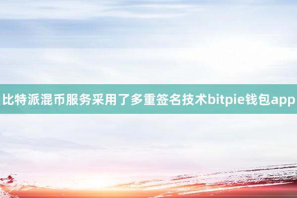 比特派混币服务采用了多重签名技术bitpie钱包app