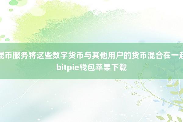 混币服务将这些数字货币与其他用户的货币混合在一起bitpie钱包苹果下载