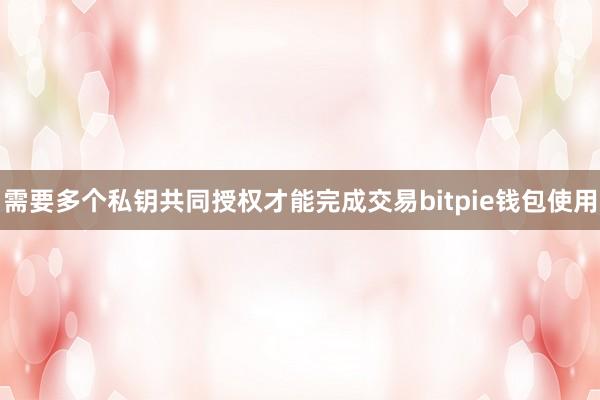 需要多个私钥共同授权才能完成交易bitpie钱包使用