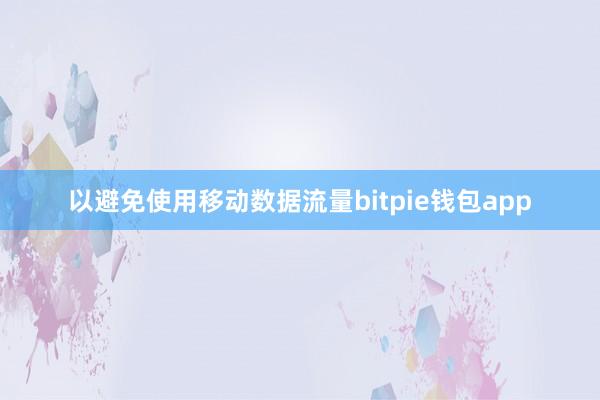 以避免使用移动数据流量bitpie钱包app