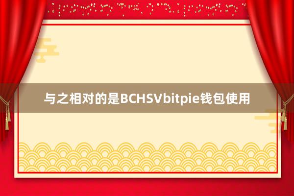 与之相对的是BCHSVbitpie钱包使用