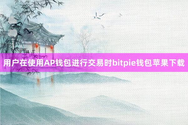 用户在使用AP钱包进行交易时bitpie钱包苹果下载