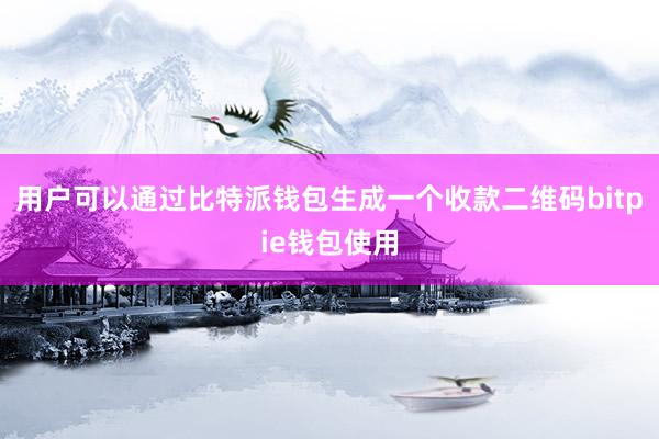 用户可以通过比特派钱包生成一个收款二维码bitpie钱包使用