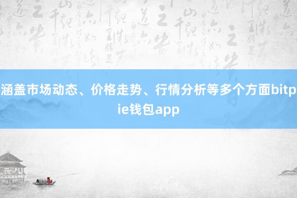 涵盖市场动态、价格走势、行情分析等多个方面bitpie钱包app