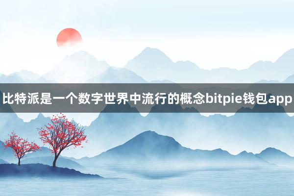 比特派是一个数字世界中流行的概念bitpie钱包app