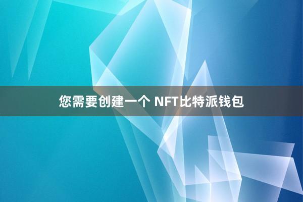 您需要创建一个 NFT比特派钱包