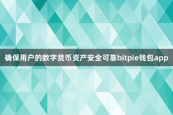 确保用户的数字货币资产安全可靠bitpie钱包app