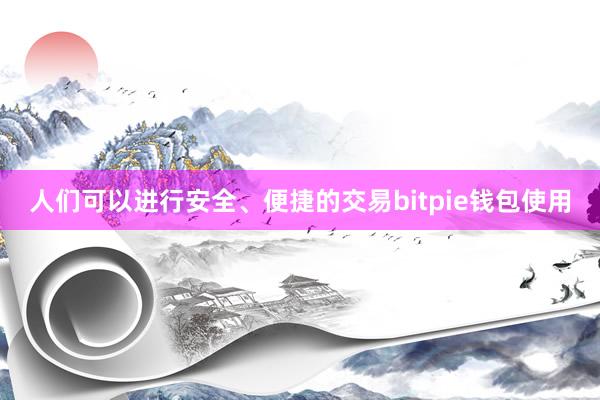 人们可以进行安全、便捷的交易bitpie钱包使用