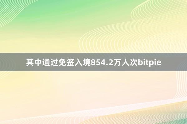 其中通过免签入境854.2万人次bitpie