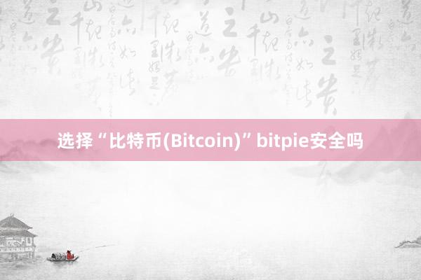 选择“比特币(Bitcoin)”bitpie安全吗