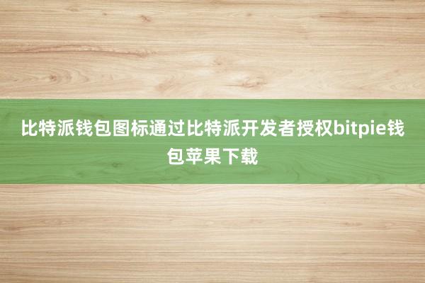 比特派钱包图标通过比特派开发者授权bitpie钱包苹果下载