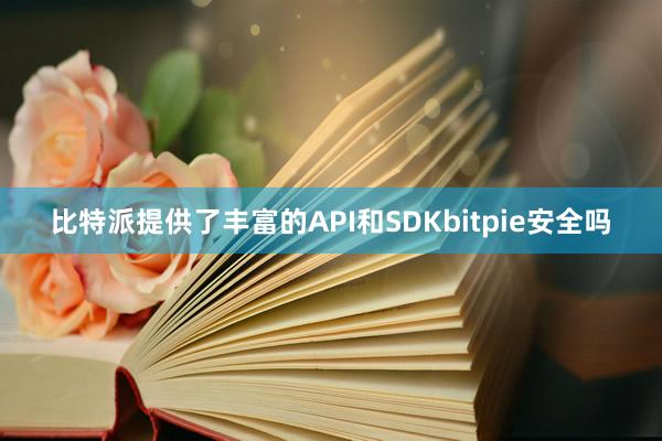 比特派提供了丰富的API和SDKbitpie安全吗