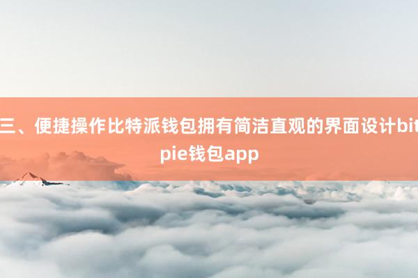 三、便捷操作比特派钱包拥有简洁直观的界面设计bitpie钱包app