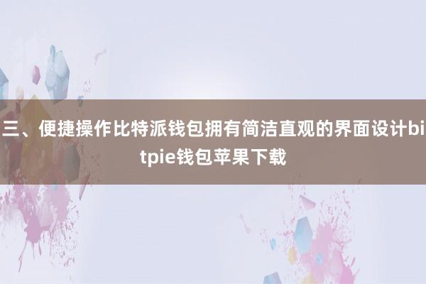 三、便捷操作比特派钱包拥有简洁直观的界面设计bitpie钱包苹果下载