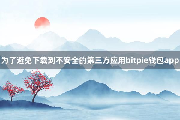 为了避免下载到不安全的第三方应用bitpie钱包app