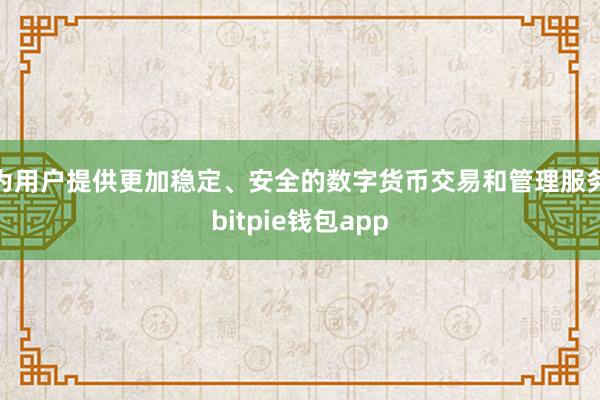 为用户提供更加稳定、安全的数字货币交易和管理服务bitpie钱包app