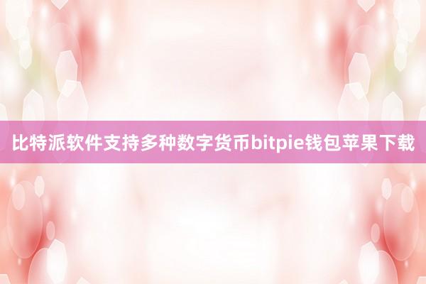 比特派软件支持多种数字货币bitpie钱包苹果下载