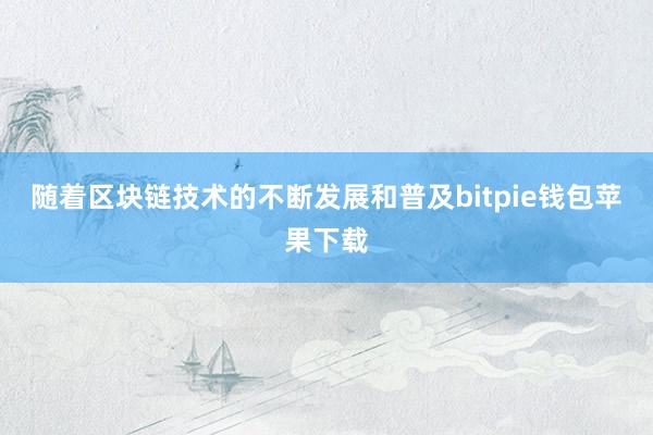 随着区块链技术的不断发展和普及bitpie钱包苹果下载