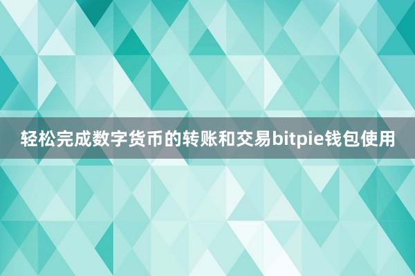 轻松完成数字货币的转账和交易bitpie钱包使用