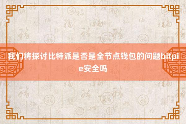 我们将探讨比特派是否是全节点钱包的问题bitpie安全吗