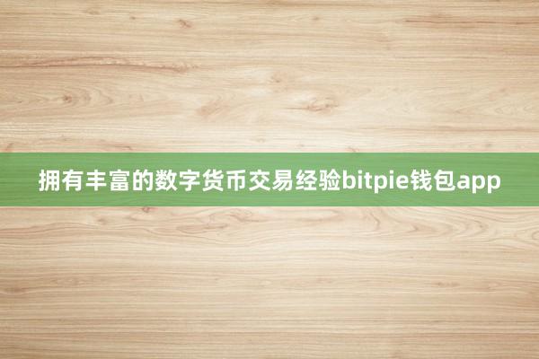 拥有丰富的数字货币交易经验bitpie钱包app