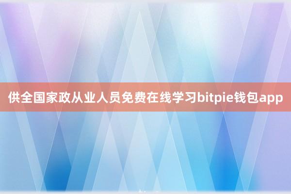 供全国家政从业人员免费在线学习bitpie钱包app