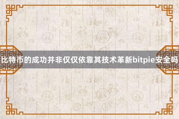 比特币的成功并非仅仅依靠其技术革新bitpie安全吗