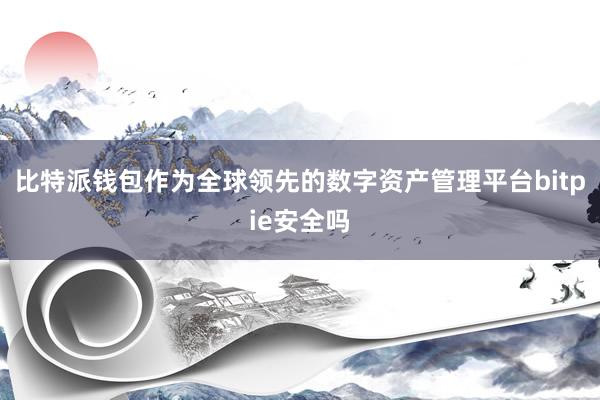 比特派钱包作为全球领先的数字资产管理平台bitpie安全吗