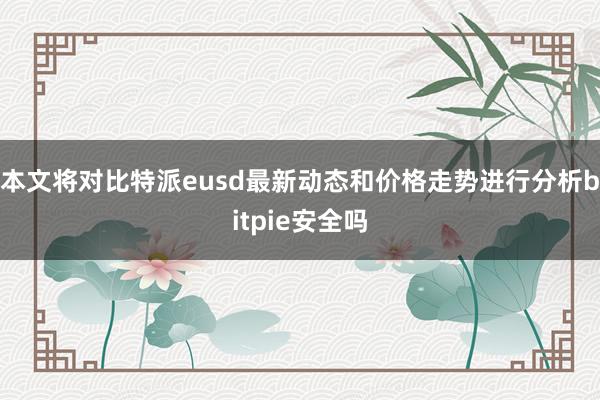 本文将对比特派eusd最新动态和价格走势进行分析bitpie安全吗