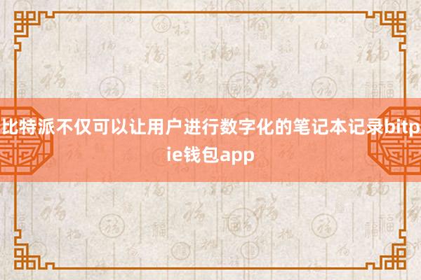 比特派不仅可以让用户进行数字化的笔记本记录bitpie钱包app