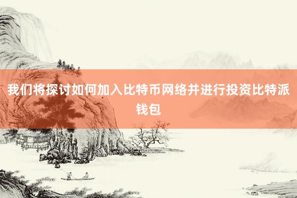 我们将探讨如何加入比特币网络并进行投资比特派钱包