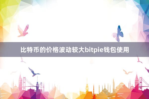 比特币的价格波动较大bitpie钱包使用