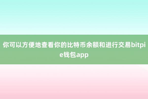 你可以方便地查看你的比特币余额和进行交易bitpie钱包app