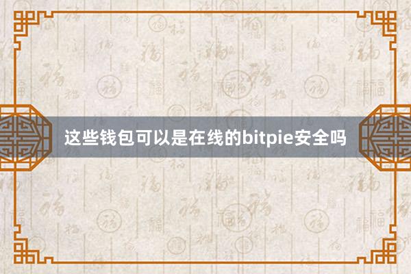 这些钱包可以是在线的bitpie安全吗