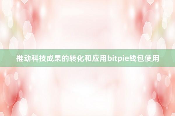 推动科技成果的转化和应用bitpie钱包使用