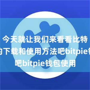 今天就让我们来看看比特派应用的下载和使用方法吧bitpie钱包使用