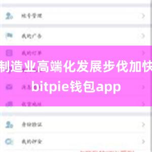 制造业高端化发展步伐加快bitpie钱包app