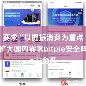 要求“以提振消费为重点扩大国内需求bitpie安全吗