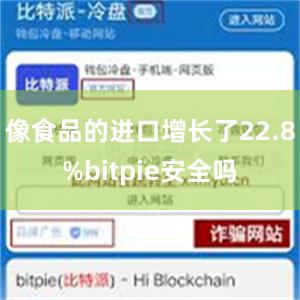 像食品的进口增长了22.8%bitpie安全吗