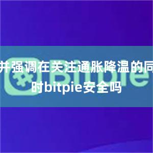 并强调在关注通胀降温的同时bitpie安全吗