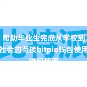 帮助毕业生完成从学校到社会的衔接bitpie钱包使用