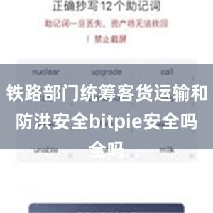 铁路部门统筹客货运输和防洪安全bitpie安全吗