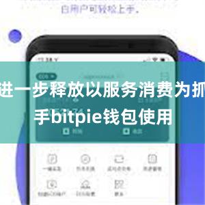 进一步释放以服务消费为抓手bitpie钱包使用