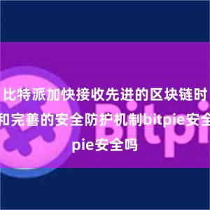 比特派加快接收先进的区块链时间和完善的安全防护机制bitpie安全吗