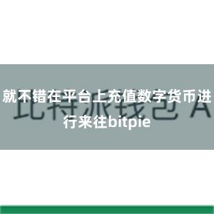 就不错在平台上充值数字货币进行来往bitpie